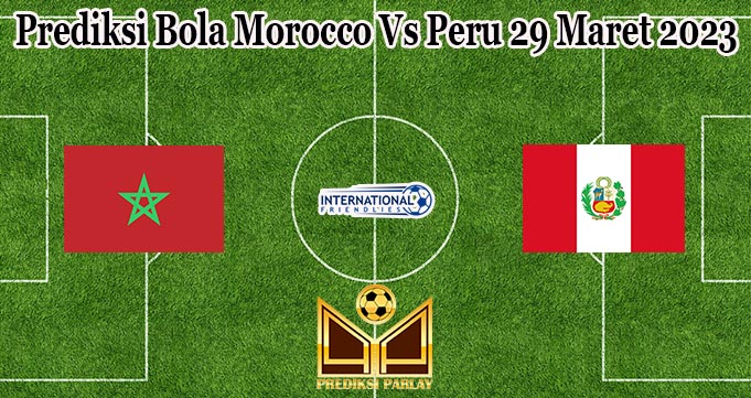 Prediksi Bola Morocco Vs Peru 29 Maret 2023