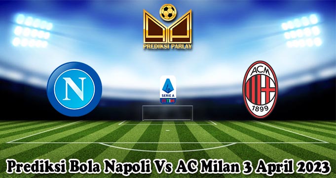 Prediksi Bola Napoli Vs AC Milan 3 April 2023