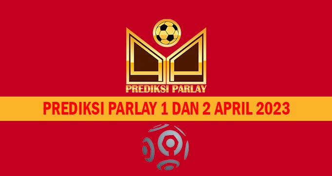 Prediksi Parlay 1 dan 2 April 2023