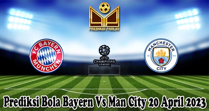 Prediksi Bola Bayern Vs Man City 20 April 2023