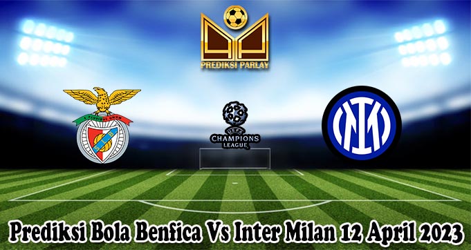 Prediksi Bola Benfica Vs Inter Milan 12 April 2023