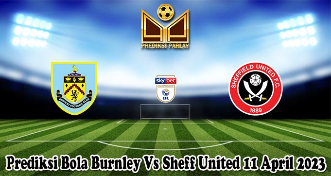 Prediksi Bola Burnley Vs Sheff United 11 April 2023