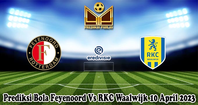 Prediksi Bola Feyenoord Vs RKC Waalwijk 10 April 2023