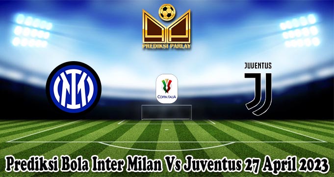 Prediksi Bola Inter Milan Vs Juventus 27 April 2023