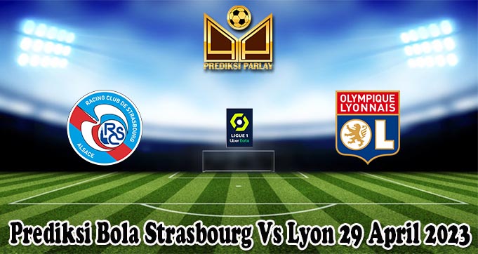 Prediksi Bola Strasbourg Vs Lyon 29 April 2023