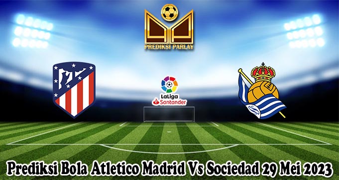 Prediksi Bola Atletico Madrid Vs Sociedad 29 Mei 2023