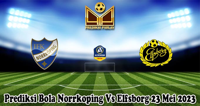 Prediksi Bola Norrkoping Vs Elfsborg 23 Mei 2023