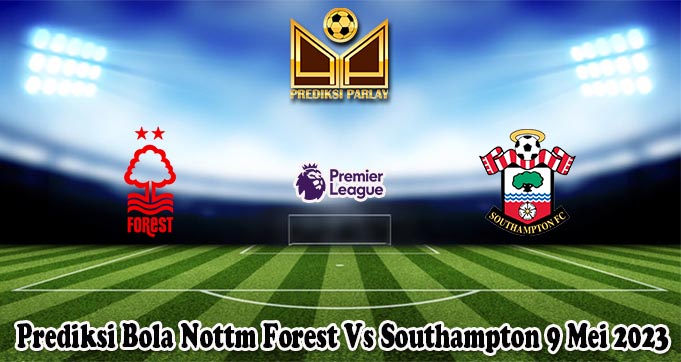 Prediksi Bola Nottm Forest Vs Southampton 9 Mei 2023