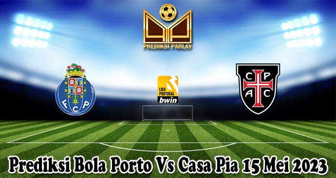 Prediksi Bola Porto Vs Casa Pia 15 Mei 2023