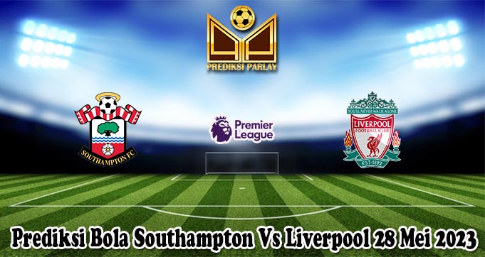 Prediksi Bola Southampton Vs Liverpool 28 Mei 2023