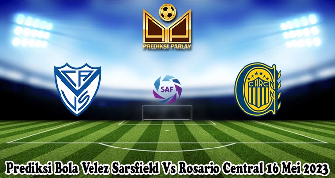 Prediksi Bola Velez Sarsfield Vs Rosario Central 16 Mei 2023