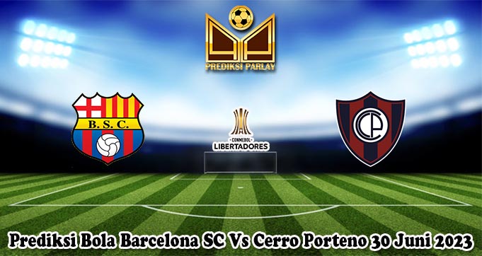 Prediksi Bola Barcelona SC Vs Cerro Porteno 30 Juni 2023