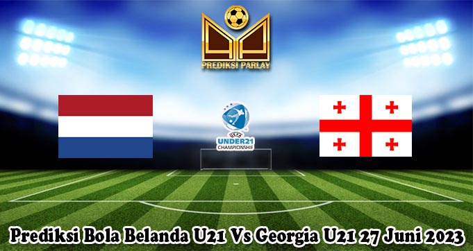 Prediksi Bola Belanda U21 Vs Georgia U21 27 Juni 2023