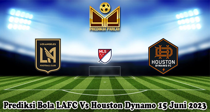 Prediksi Bola LAFC Vs Houston Dynamo 15 Juni 2023