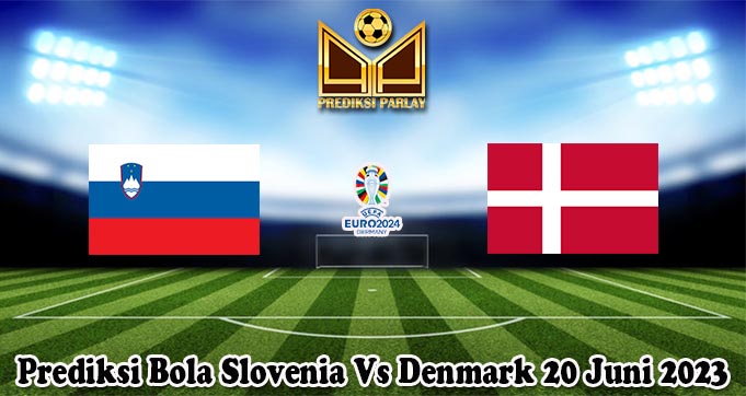 Prediksi Bola Slovenia Vs Denmark 20 Juni 2023