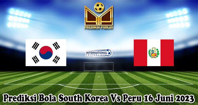 Prediksi Bola South Korea Vs Peru 16 Juni 2023