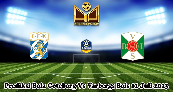 Prediksi Bola Goteborg Vs Varbergs Bois 11 Juli 2023