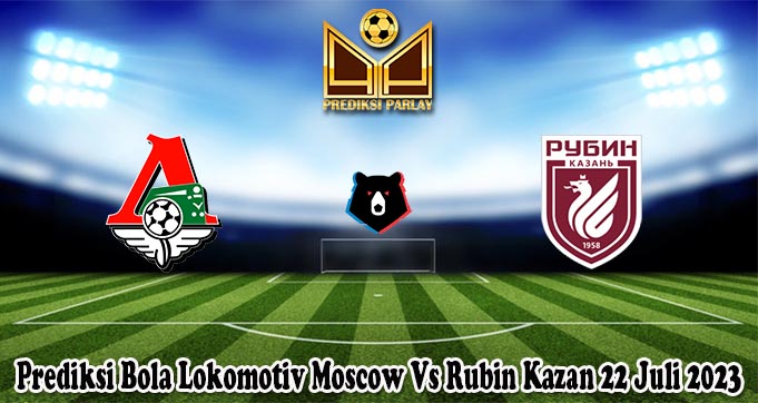 Prediksi Bola Lokomotiv Moscow Vs Rubin Kazan 22 Juli 2023