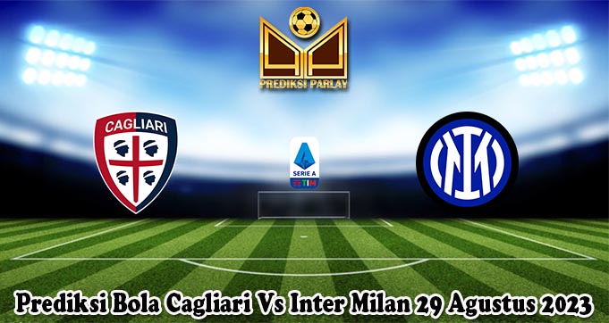 Prediksi Bola Cagliari Vs Inter Milan 29 Agustus 2023