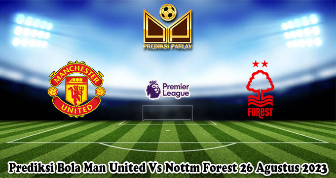 Prediksi Bola Man United Vs Nottm Forest 26 Agustus 2023