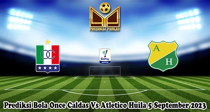 Prediksi Bola Once Caldas Vs Atletico Huila 5 September 2023