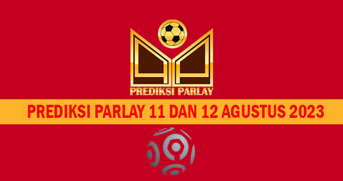 Prediksi Parlay 11 Dan 12 Agustus 2023