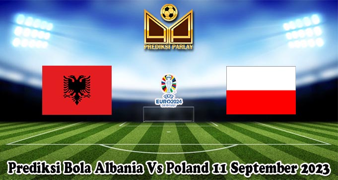 Prediksi Bola Albania Vs Poland 11 September 2023