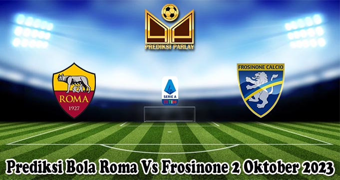 Prediksi Bola Roma Vs Frosinone 2 Oktober 2023