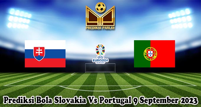 Prediksi Bola Slovakia Vs Portugal 9 September 2023