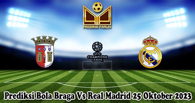 Prediksi Bola Braga Vs Real Madrid 25 Oktober 2023