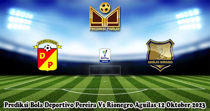 Prediksi Bola Deportivo Pereira Vs Rionegro Aguilas 12 Oktober 2023