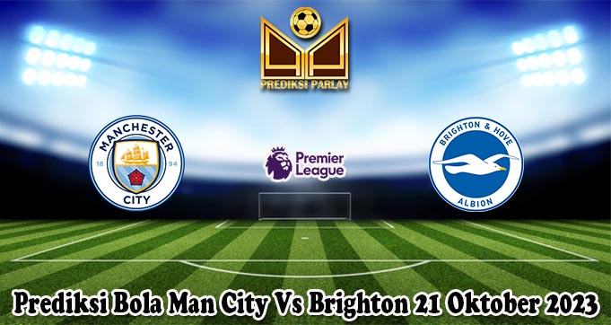 Prediksi Bola Man City Vs Brighton 21 Oktober 2023