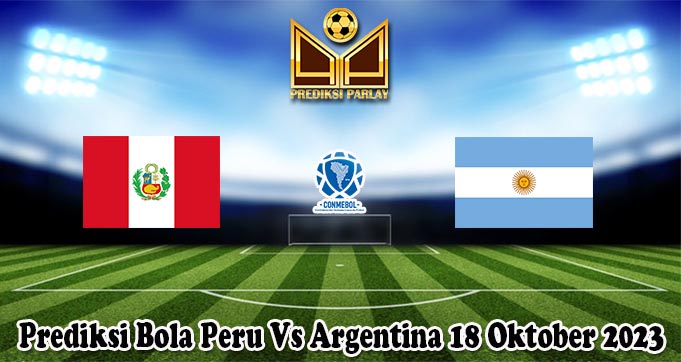 Prediksi Bola Peru Vs Argentina 18 Oktober 2023