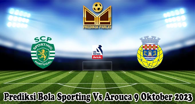 Prediksi Bola Sporting Vs Arouca 9 Oktober 2023