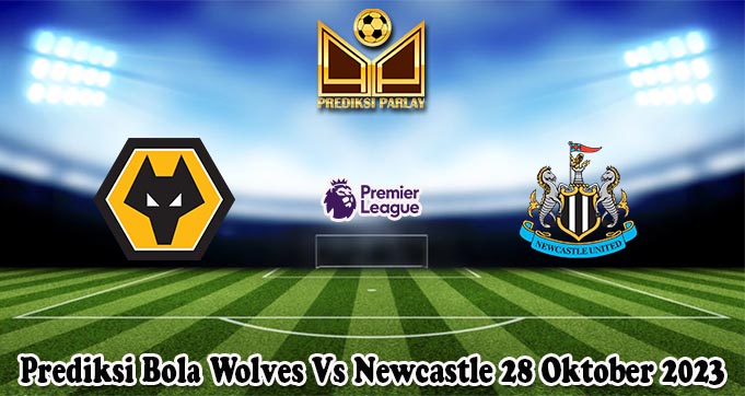 Prediksi Bola Wolves Vs Newcastle 28 Oktober 2023