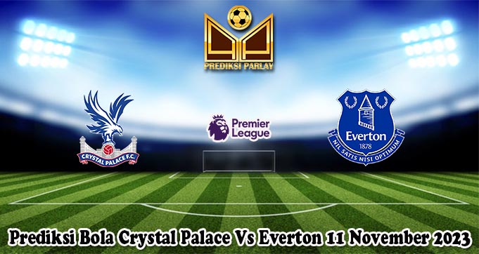 Prediksi Bola Crystal Palace Vs Everton 11 November 2023