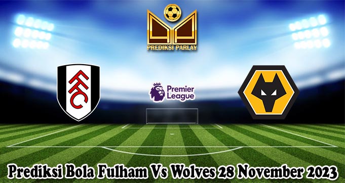 Prediksi Bola Fulham Vs Wolves 28 November 2023