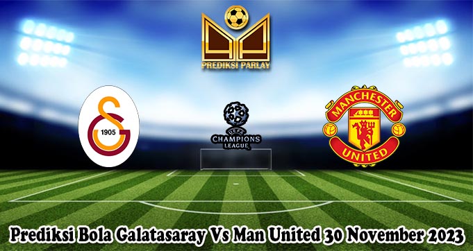 Prediksi Bola Galatasaray Vs Man United 30 November 2023