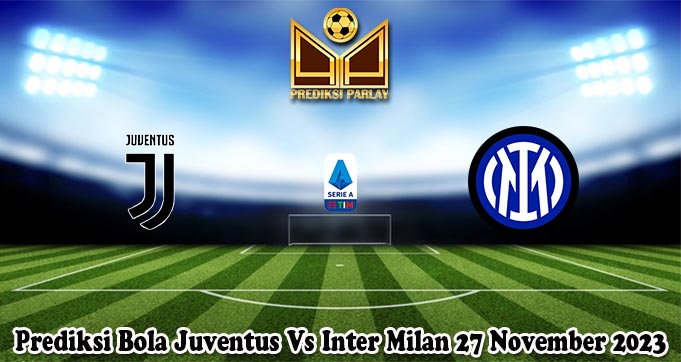 Prediksi Bola Juventus Vs Inter Milan 27 November 2023