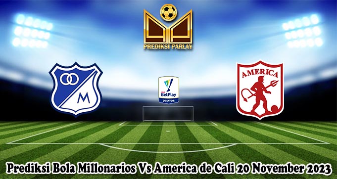 Prediksi Bola Millonarios Vs America de Cali 20 November 2023