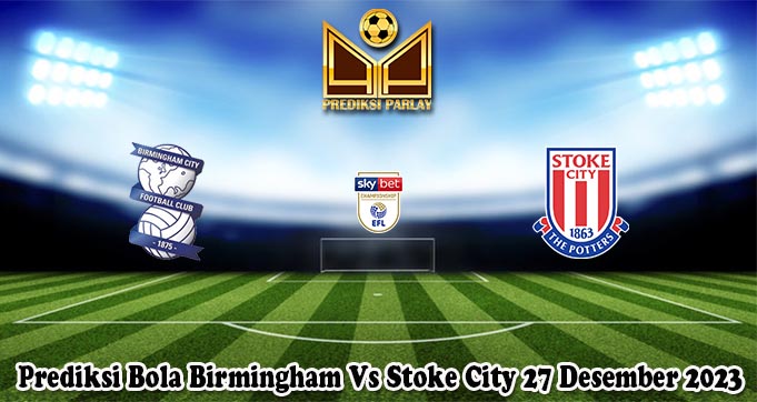 Prediksi Bola Birmingham Vs Stoke City 27 Desember 2023