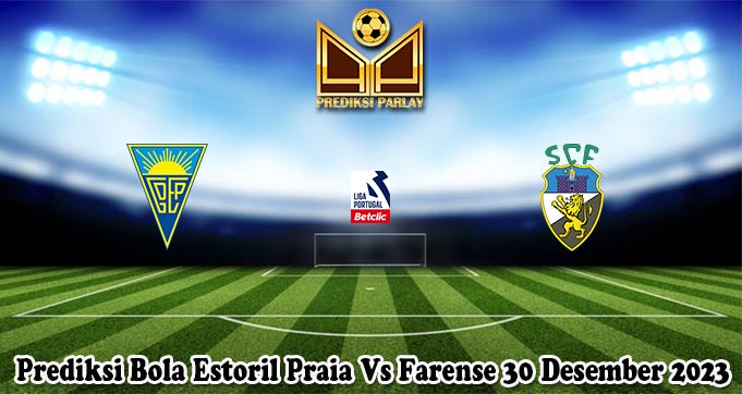 Prediksi Bola Estoril Praia Vs Farense 30 Desember 2023