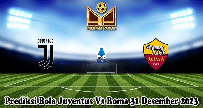 Prediksi Bola Juventus Vs Roma 31 Desember 2023