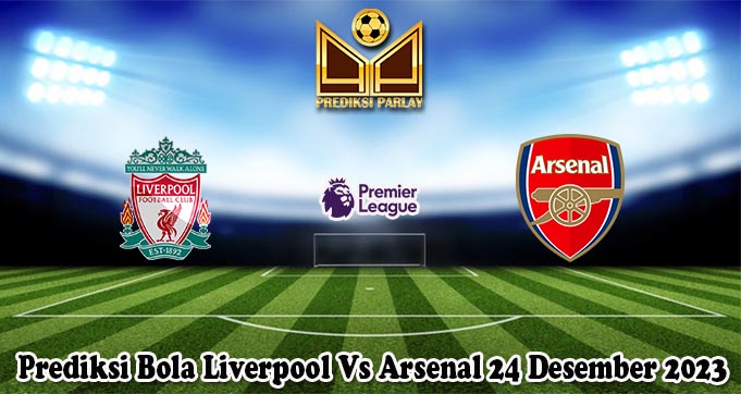 Prediksi Bola Liverpool Vs Arsenal 24 Desember 2023