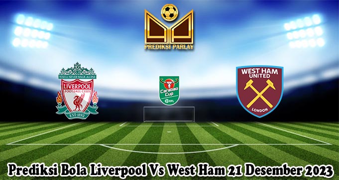 Prediksi Bola Liverpool Vs West Ham 21 Desember 2023