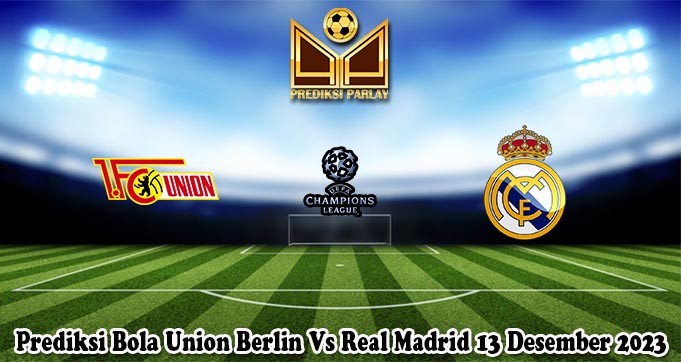 Prediksi Bola Union Berlin Vs Real Madrid 13 Desember 2023