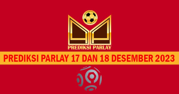 Prediksi Parlay 17 dan 18 Desember 2023