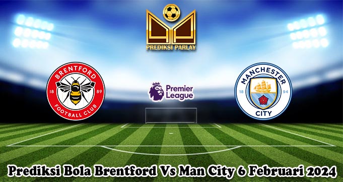 Prediksi Bola Brentford Vs Man City 6 Februari 2024