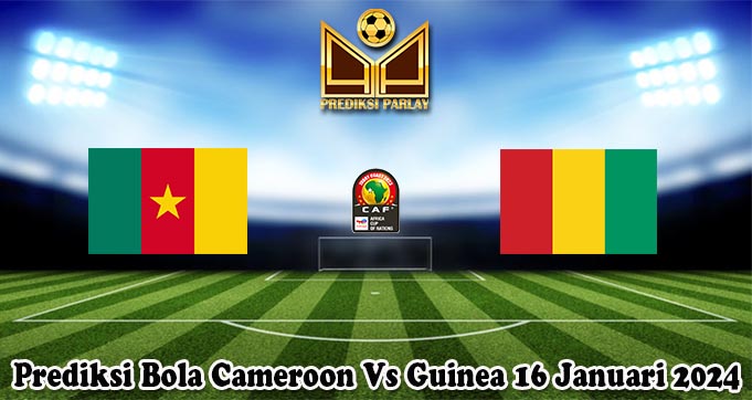 Prediksi Bola Cameroon Vs Guinea 16 Januari 2024