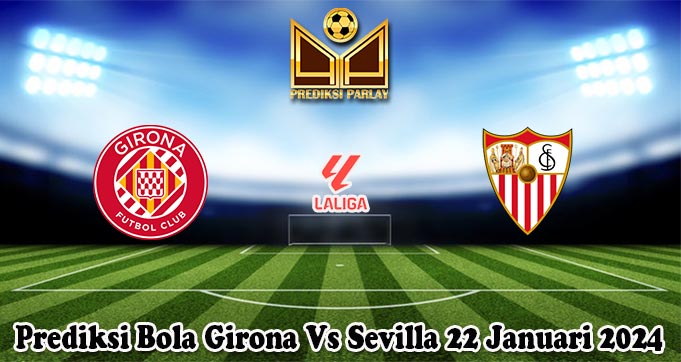 Prediksi Bola Girona Vs Sevilla 22 Januari 2024